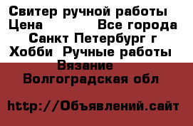 Свитер ручной работы › Цена ­ 5 000 - Все города, Санкт-Петербург г. Хобби. Ручные работы » Вязание   . Волгоградская обл.